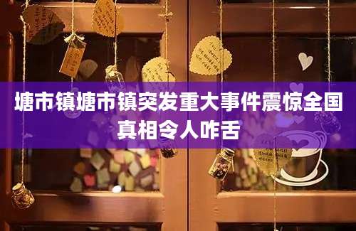 塘市镇塘市镇突发重大事件震惊全国真相令人咋舌