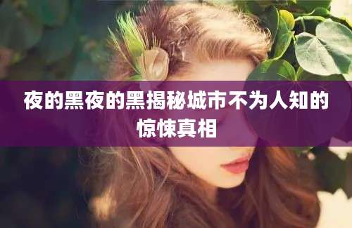 夜的黑夜的黑揭秘城市不为人知的惊悚真相