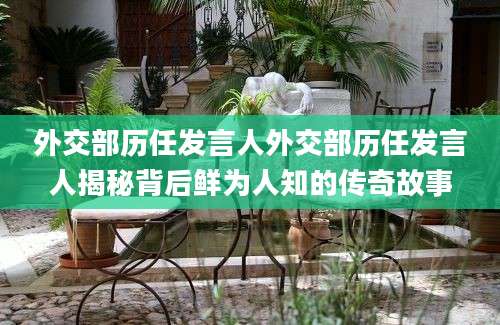 外交部历任发言人外交部历任发言人揭秘背后鲜为人知的传奇故事