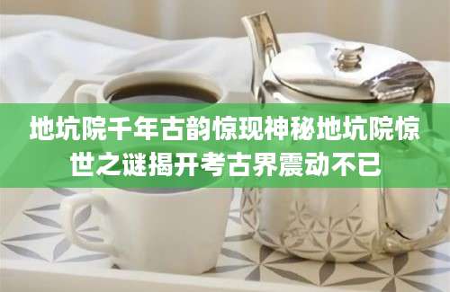 地坑院千年古韵惊现神秘地坑院惊世之谜揭开考古界震动不已