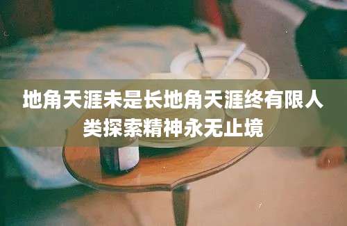 地角天涯未是长地角天涯终有限人类探索精神永无止境
