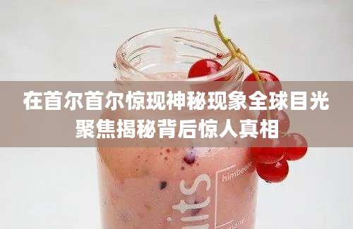在首尔首尔惊现神秘现象全球目光聚焦揭秘背后惊人真相