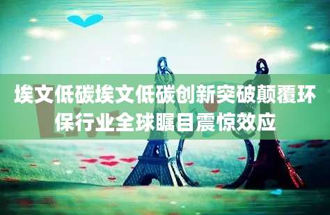 埃文低碳埃文低碳创新突破颠覆环保行业全球瞩目震惊效应