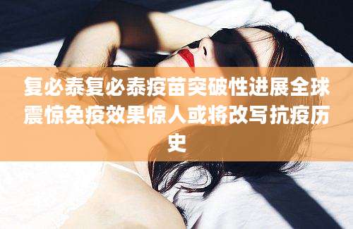 复必泰复必泰疫苗突破性进展全球震惊免疫效果惊人或将改写抗疫历史
