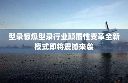 型录惊爆型录行业颠覆性变革全新模式即将震撼来袭