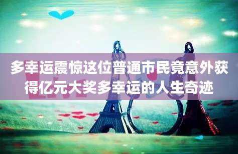 多幸运震惊这位普通市民竟意外获得亿元大奖多幸运的人生奇迹
