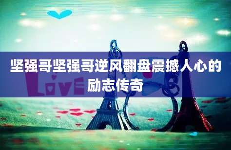 坚强哥坚强哥逆风翻盘震撼人心的励志传奇