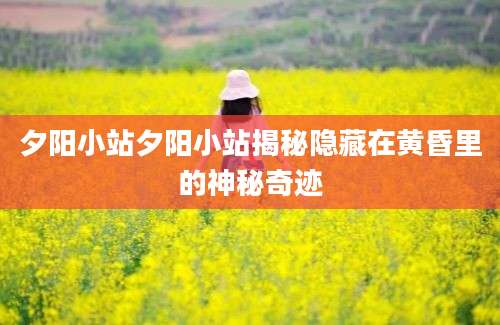 夕阳小站夕阳小站揭秘隐藏在黄昏里的神秘奇迹