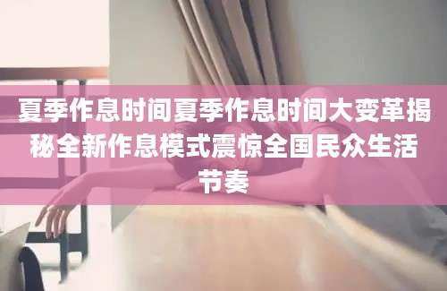 夏季作息时间夏季作息时间大变革揭秘全新作息模式震惊全国民众生活节奏