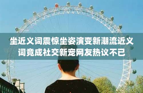 坐近义词震惊坐姿演变新潮流近义词竟成社交新宠网友热议不已