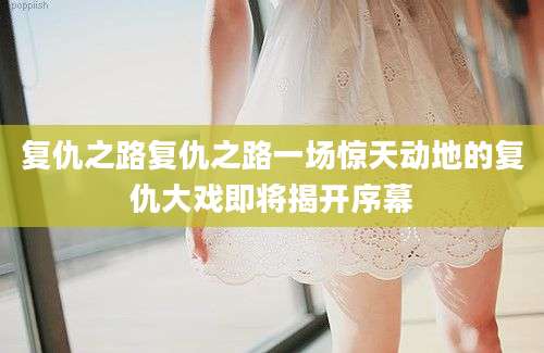 复仇之路复仇之路一场惊天动地的复仇大戏即将揭开序幕