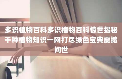 多识植物百科多识植物百科惊世揭秘千种植物知识一网打尽绿色宝典震撼问世