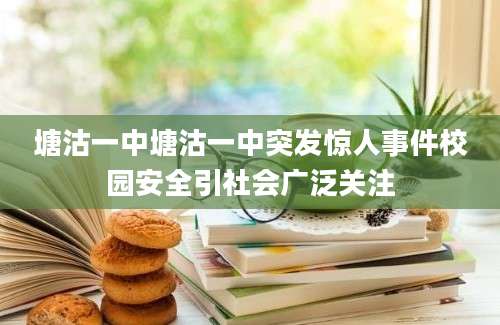 塘沽一中塘沽一中突发惊人事件校园安全引社会广泛关注