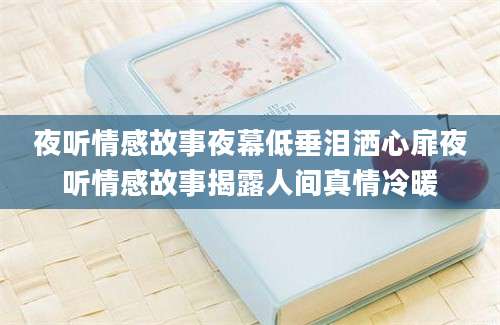 夜听情感故事夜幕低垂泪洒心扉夜听情感故事揭露人间真情冷暖