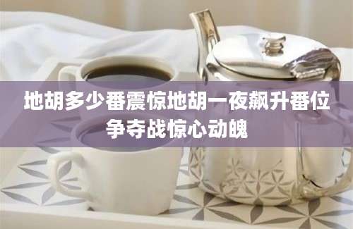 地胡多少番震惊地胡一夜飙升番位争夺战惊心动魄