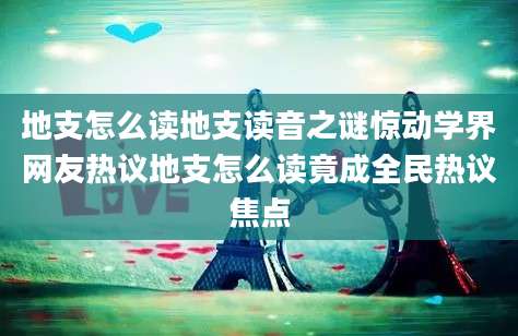 地支怎么读地支读音之谜惊动学界网友热议地支怎么读竟成全民热议焦点