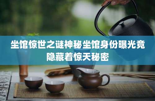 坐馆惊世之谜神秘坐馆身份曝光竟隐藏着惊天秘密