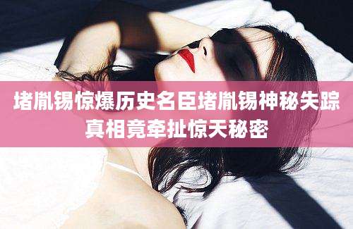 堵胤锡惊爆历史名臣堵胤锡神秘失踪真相竟牵扯惊天秘密