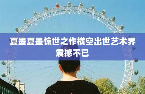 夏墨夏墨惊世之作横空出世艺术界震撼不已