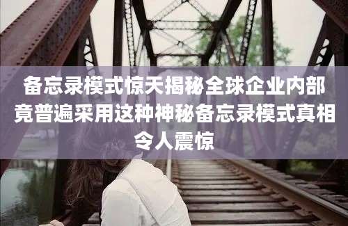 备忘录模式惊天揭秘全球企业内部竟普遍采用这种神秘备忘录模式真相令人震惊