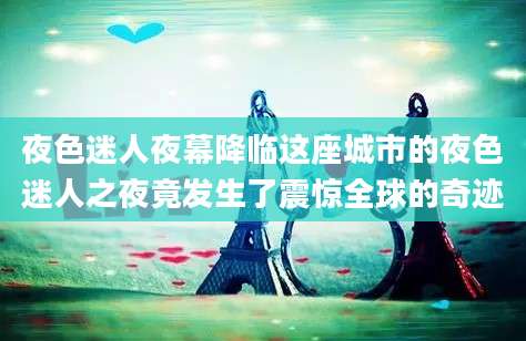 夜色迷人夜幕降临这座城市的夜色迷人之夜竟发生了震惊全球的奇迹