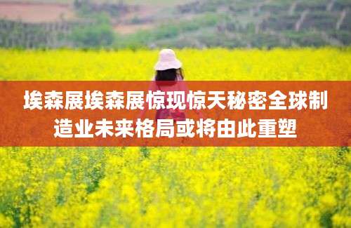 埃森展埃森展惊现惊天秘密全球制造业未来格局或将由此重塑
