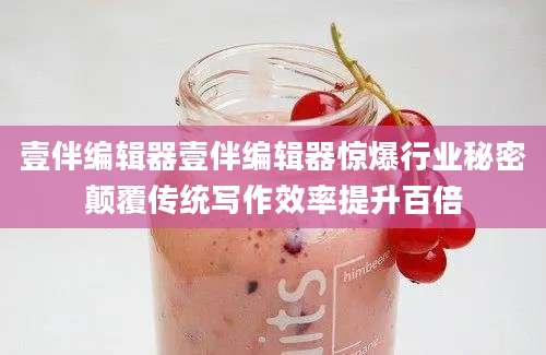 壹伴编辑器壹伴编辑器惊爆行业秘密颠覆传统写作效率提升百倍