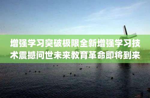 增强学习突破极限全新增强学习技术震撼问世未来教育革命即将到来