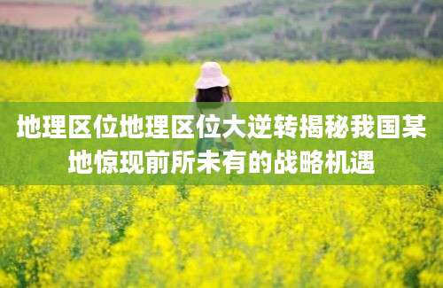 地理区位地理区位大逆转揭秘我国某地惊现前所未有的战略机遇
