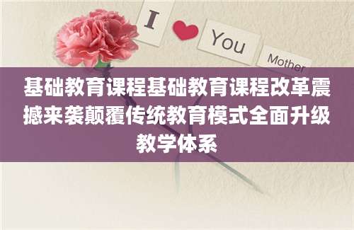 基础教育课程基础教育课程改革震撼来袭颠覆传统教育模式全面升级教学体系