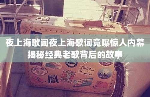 夜上海歌词夜上海歌词竟曝惊人内幕揭秘经典老歌背后的故事