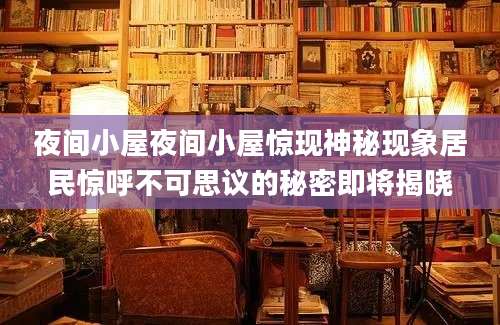 夜间小屋夜间小屋惊现神秘现象居民惊呼不可思议的秘密即将揭晓