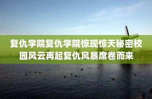复仇学院复仇学院惊现惊天秘密校园风云再起复仇风暴席卷而来